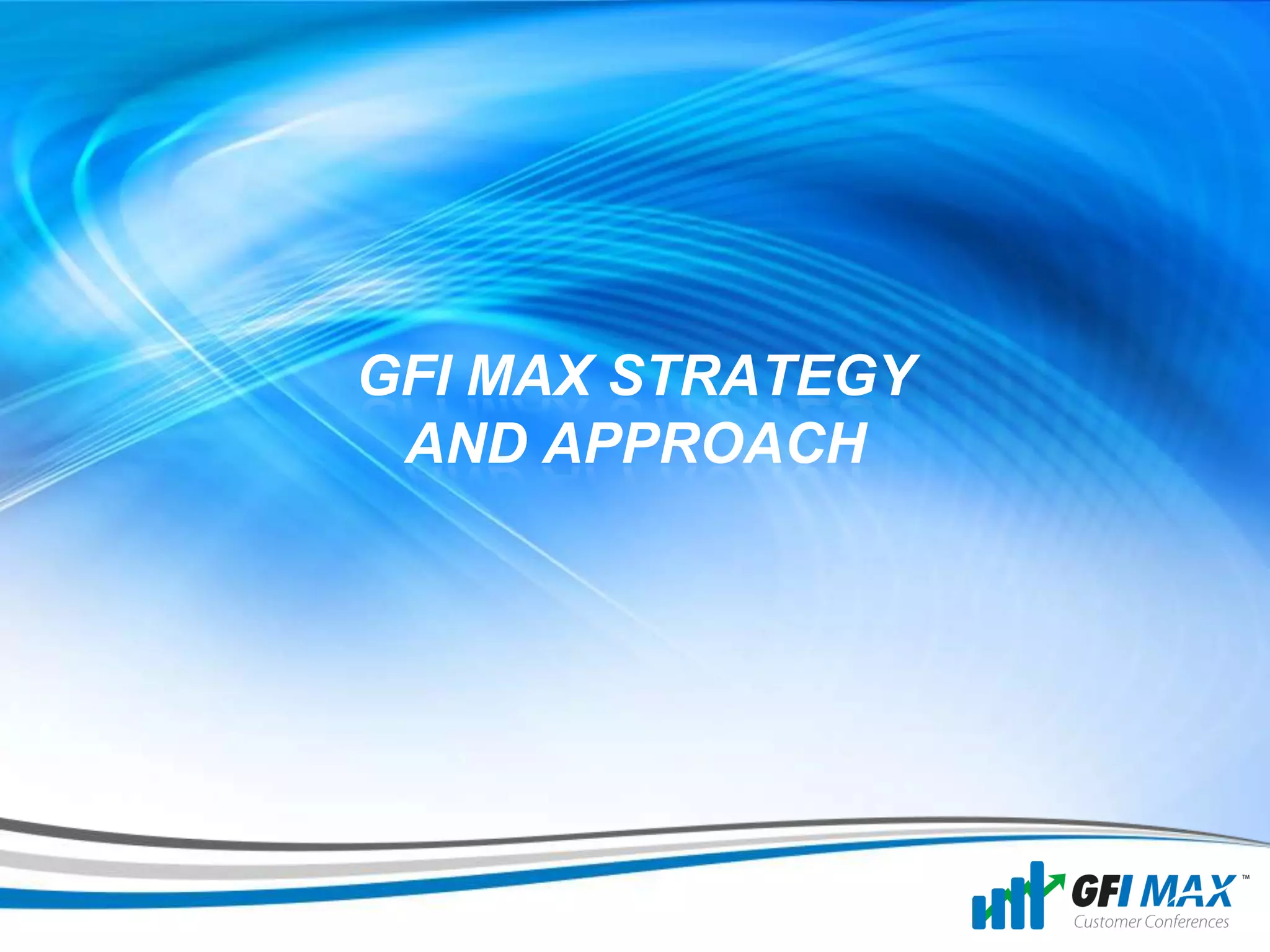 7




GFI MAX STRATEGY
 AND APPROACH
 
