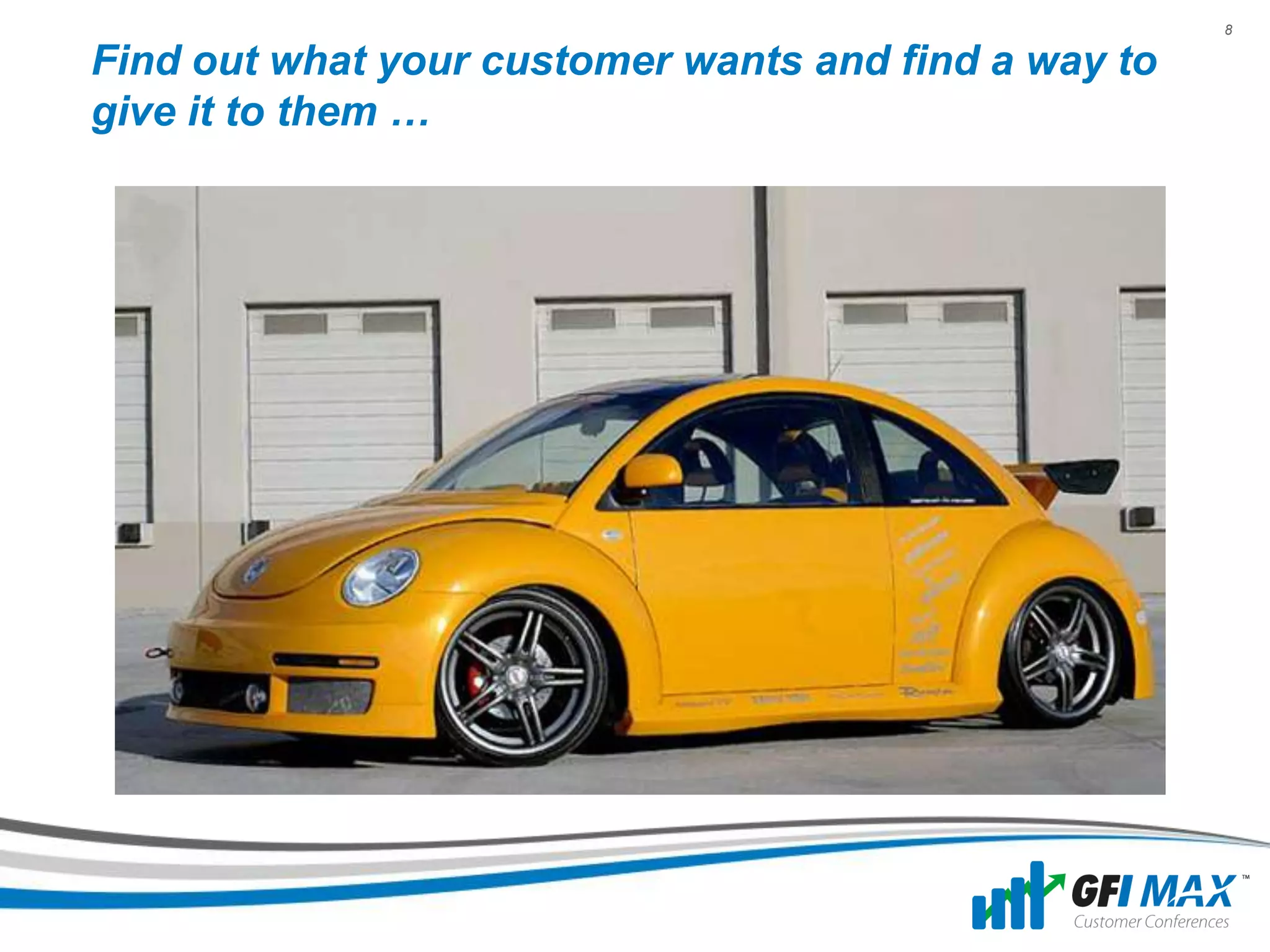 8

Find out what your customer wants and find a way to
give it to them …
 
