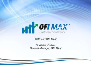 1




   2013 and GFI MAX

    Dr Alistair Forbes
General Manager, GFI MAX
 