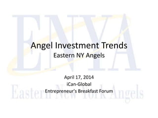 Angel Investment Trends
Eastern NY Angels
April 17, 2014
iCan-Global
Entrepreneur's Breakfast Forum
 