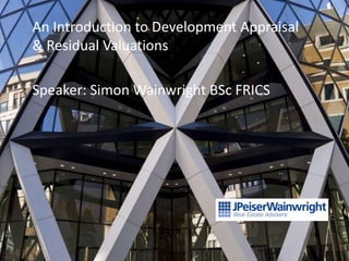 An Introduction to Development Appraisal
& Residual Valuations

Speaker: Simon Wainwright BSc FRICS




                                           1
 