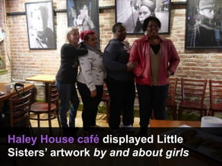 Haley House café displayed Little
Sisters’ artwork by and about girls
 