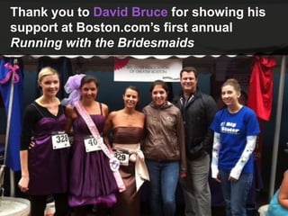 Thank you to David Bruce for showing his
support at Boston.com’s first annual
Running with the Bridesmaids
 