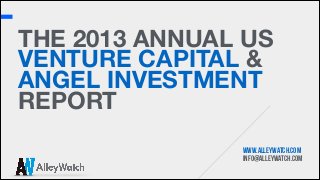 THE 2013 ANNUAL US
VENTURE CAPITAL &
ANGEL INVESTMENT
REPORT 
www.alleywatch.com
info@alleywatch.com

 