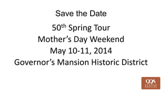 Save the Date
50th Spring Tour
Mother’s Day Weekend
May 10-11, 2014
Governor’s Mansion Historic District
 