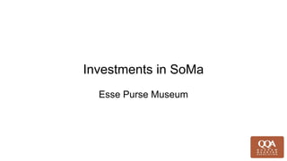 Investments in SoMa
Esse Purse Museum
 