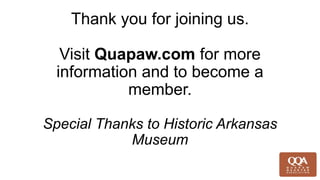 Thank you for joining us.
Visit Quapaw.com for more
information and to become a
member.
Special Thanks to Historic Arkansas
Museum
 