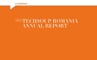 2013:

TECHSOUP ROMANIA
ANNUAL REPORT

 