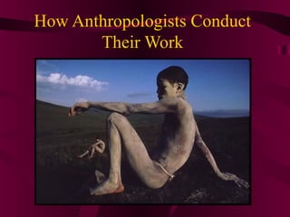 How Anthropologists Conduct
       Their Work
 