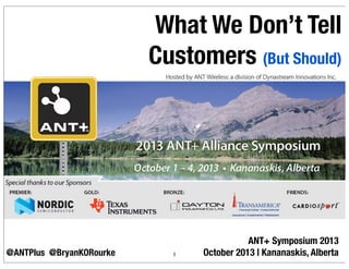 ANT+ Symposium 2013
October 2013 | Kananaskis, Alberta
What We Don’t Tell
Customers (But Should)
@ANTPlus 1@BryanKORourke
#GGI2014
 