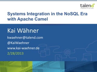 Systems Integration in the NoSQL Era
         with Apache Camel

         Kai Wähner
         kwaehner@talend.com
         @KaiWaehner
         www.kai-waehner.de
         2/28/2013


© Talend 2013   “Systems Integration in the NoSQL Era with Apache Camel” by Kai Wähner
 