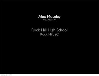 Alex Moseley
2013 AP Studio Art
Rock Hill High School
Rock Hill, SC
Saturday, June 1, 13
 