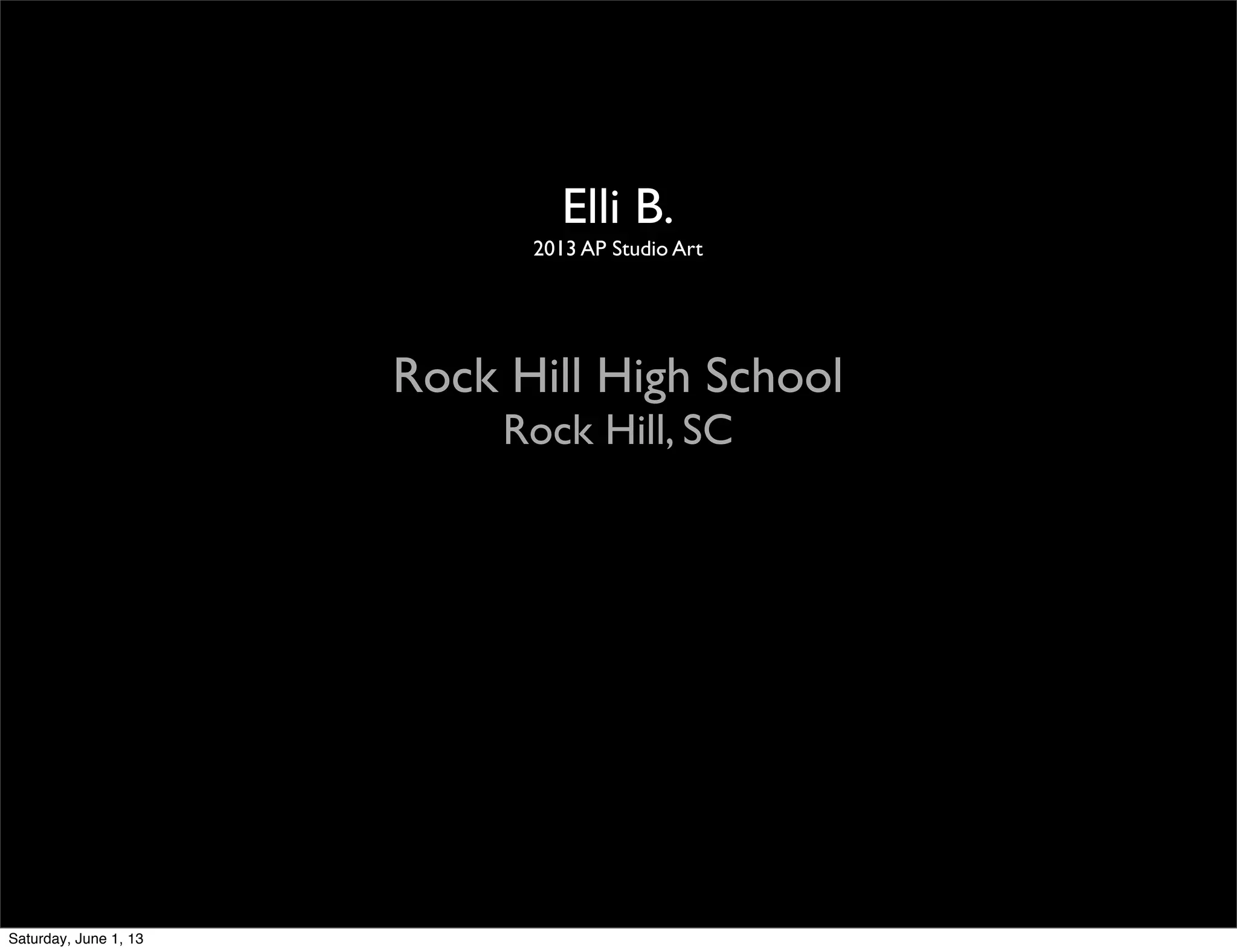 Elli B.
2013 AP Studio Art
Rock Hill High School
Rock Hill, SC
Saturday, June 1, 13
