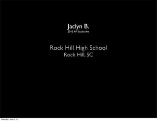 Jaclyn B.
2013 AP Studio Art
Rock Hill High School
Rock Hill, SC
Saturday, June 1, 13
 