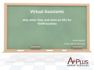 Virtual Assistants
why, what, how, and more on VA’s for
           YOUR business




                                      Leona Martin
                              A Plus Admin Services
 