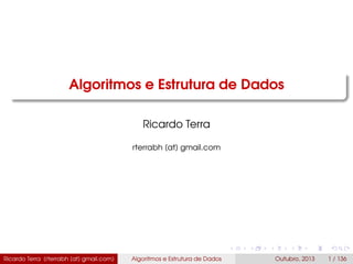 Algoritmos e Estrutura de Dados
Ricardo Terra
rterrabh [at] gmail.com
Ricardo Terra (rterrabh [at] gmail.com) Algoritmos e Estrutura de Dados Outubro, 2013 1 / 136
 