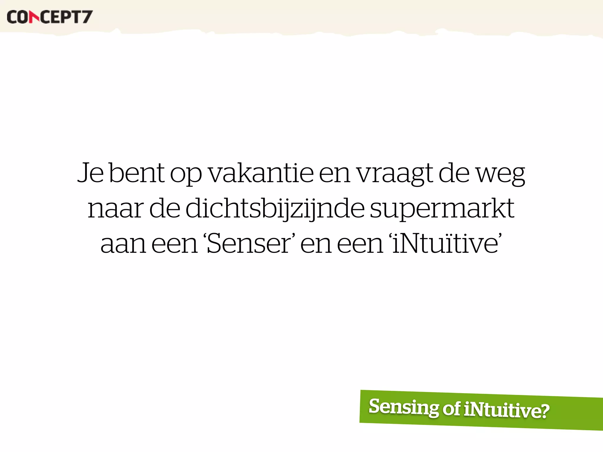Je bent op vakantie en vraagt de weg
naar de dichtsbijzijnde supermarkt
aan een ‘Senser’ en een ‘iNtuïtive’
Sensing of iNtuitive?
 