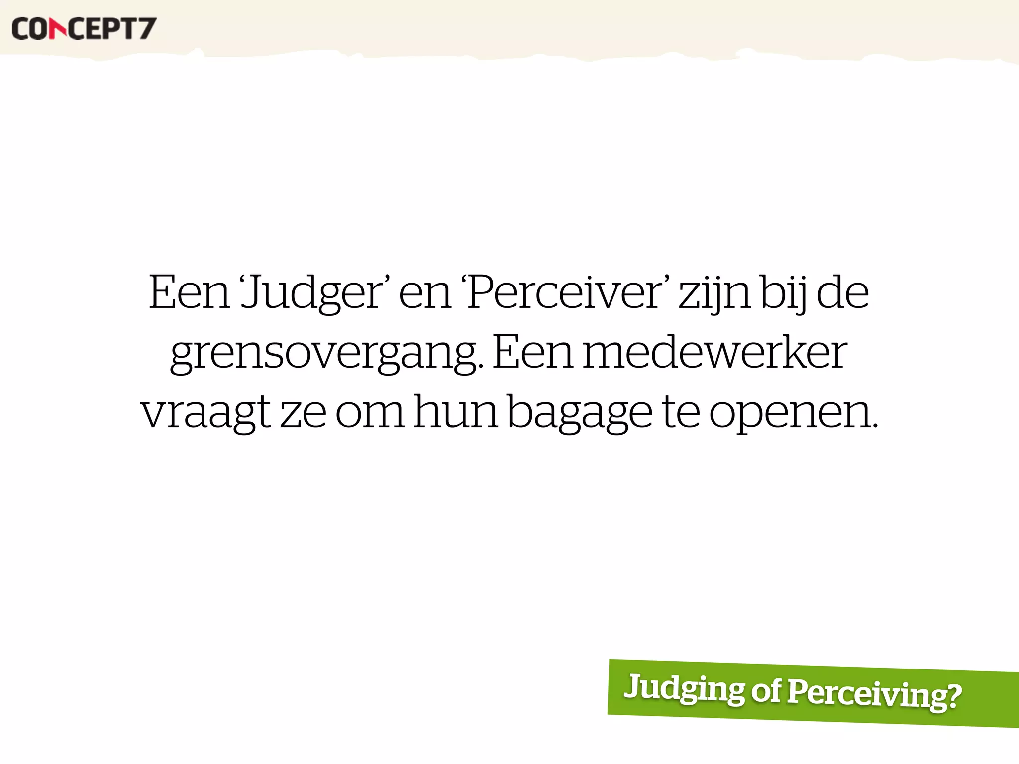 Een ‘Judger’ en ‘Perceiver’ zijn bij de
grensovergang. Een medewerker
vraagt ze om hun bagage te openen.
Judging of Perceiving?
 