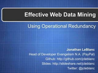 Using Operational Redundancy
Effective Web Data Mining
Jonathan LeBlanc
Head of Developer Evangelism N.A. (PayPal)
Github: http://github.com/jcleblanc
Slides: http://slideshare.net/jcleblanc
Twitter: @jcleblanc
 