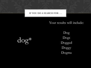 IF YOU DO A SEARCH FOR . . .



                    Your results will include:

                               Dog
                               Dogs
dog*                          Dogged
                              Doggy
                              Dogma
 