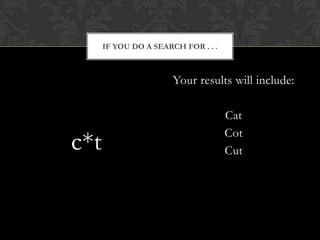 IF YOU DO A SEARCH FOR . . .



                       Your results will include:

                                     Cat
                                     Cot
c*t                                  Cut
 