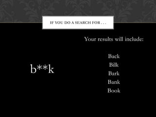 IF YOU DO A SEARCH FOR . . .



                    Your results will include:

                                  Back
                                  Bilk
b**k                              Bark
                                  Bank
                                  Book
 