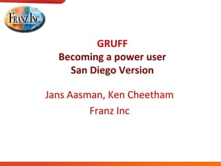 GRUFF
Becoming a power user
San Diego Version
Jans Aasman, Ken Cheetham
Franz Inc
 