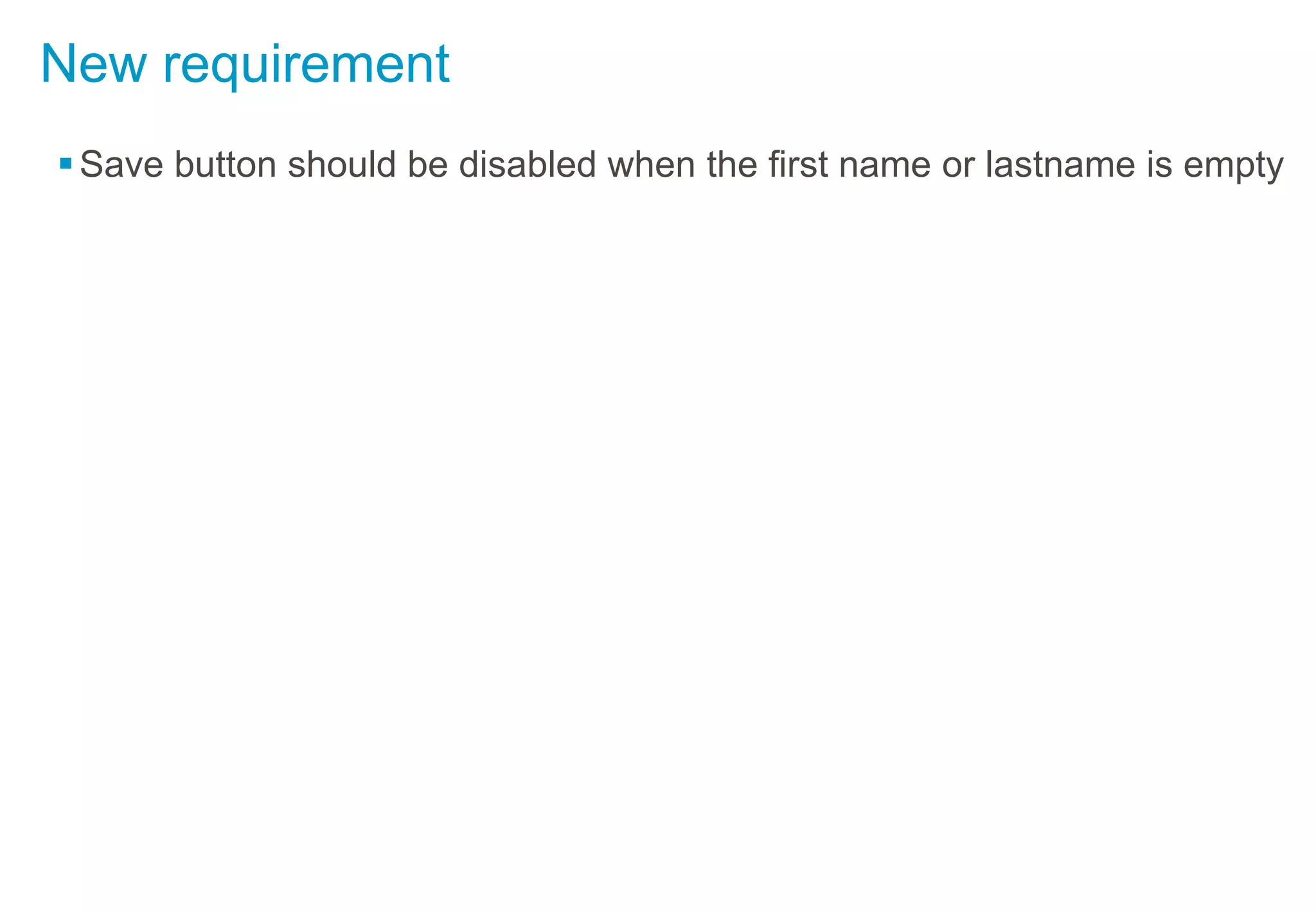 New requirement
Save button should be disabled when the first name or lastname is empty
 