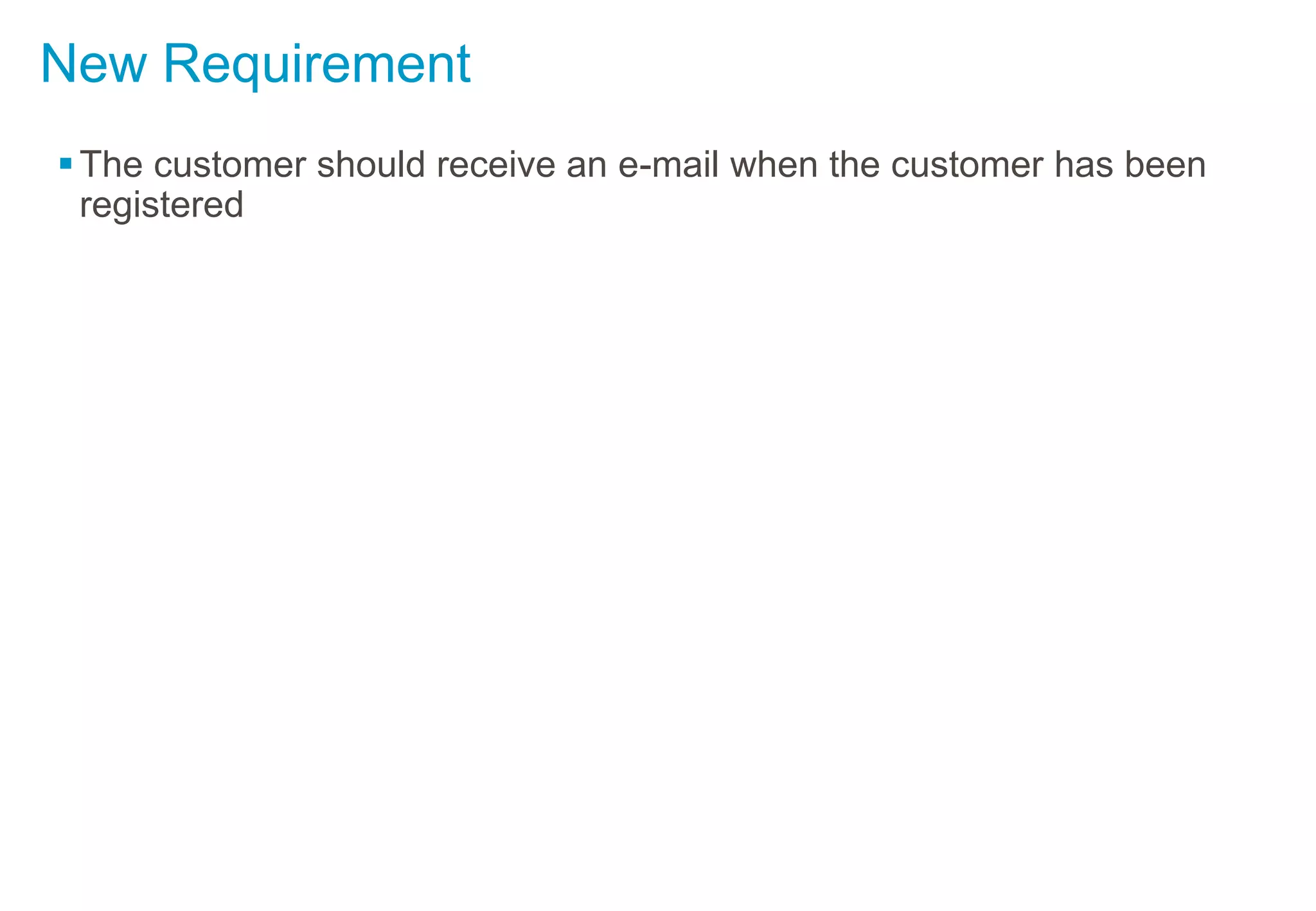 New Requirement
The customer should receive an e-mail when the customer has been
registered
 