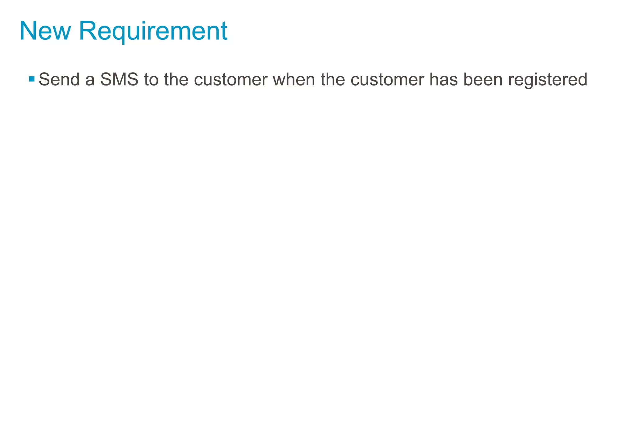 New Requirement
Send a SMS to the customer when the customer has been registered
 