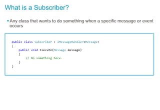 What is a Subscriber?
Any class that wants to do something when a specific message or event
occurs
 