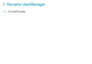 7. Rename UserManager
... to UserFacade
 