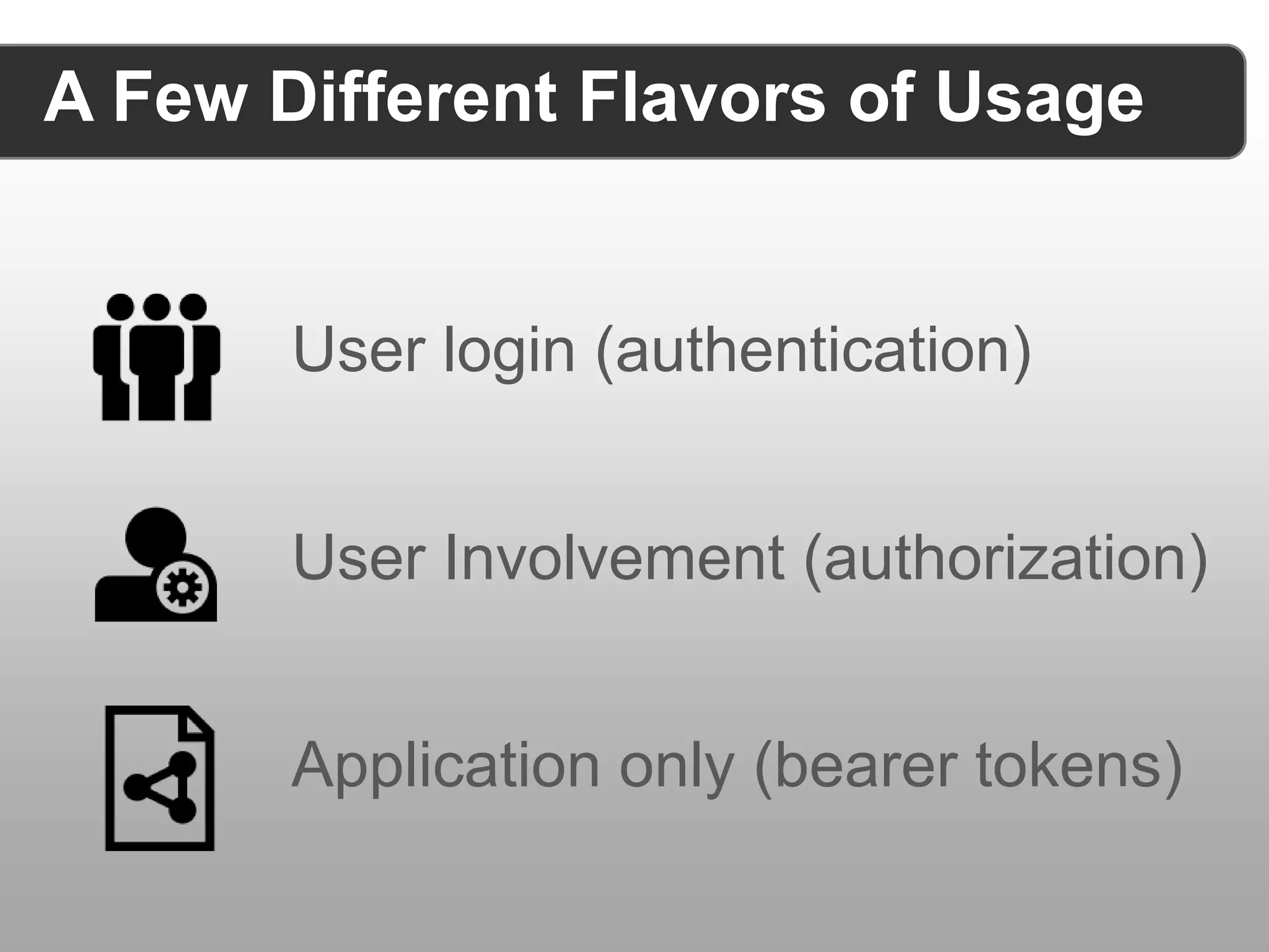 A Few Different Flavors of Usage User login (authentication) User Involvement (authorization) Application only (bearer tokens) 