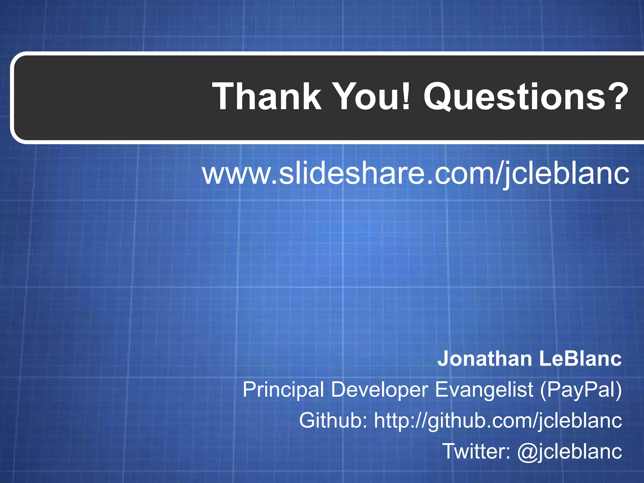 Thank You! Questions? www.slideshare.com/jcleblanc Jonathan LeBlanc Principal Developer Evangelist (PayPal) Github: http://github.com/jcleblanc Twitter: @jcleblanc 