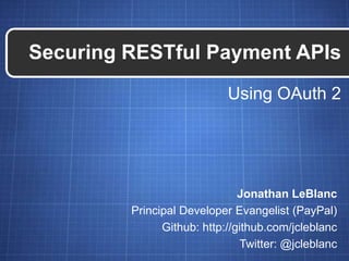 Securing RESTful Payment APIs
                            Using OAuth 2




                               Jonathan LeBlanc
         Principal Developer Evangelist (PayPal)
               Github: http://github.com/jcleblanc
                               Twitter: @jcleblanc
 