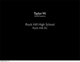 Taylor W.
2013 AP Studio Art
Rock Hill High School
Rock Hill, SC
Saturday, June 1, 13
 