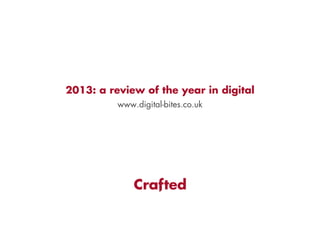 2013: a review of the year in digital
www.digital-bites.co.uk

 