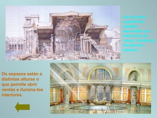 Os espazos están a
distintas alturas o
que permite abrir
ventás e ilumina-los
interiores.
As enormes
superficies
estaban
decoradas con
mármores de
cores, mosaicos,
esculturas,
relevos...
 