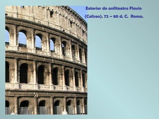 Exterior do anfiteatro Flavio
(Coliseo). 72 – 80 d. C. Roma.
 