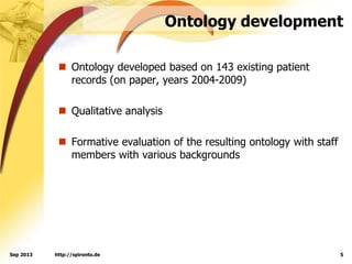 Ontology development
 Ontology developed based on 143 existing patient
records (on paper, years 2004-2009)
 Qualitative analysis
 Formative evaluation of the resulting ontology with staff
members with various backgrounds
http://spironto.de 5Sep 2013
 