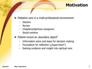 http://spironto.de 2Sep 2013
Motivation
 Palliative care is a multi-professional environment
 Doctors
 Nurses
 Chaplai...