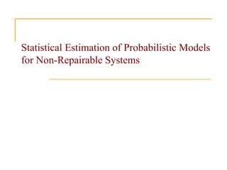 Statistical Estimation of Probabilistic Models
for Non-Repairable Systems
 