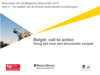 België: call to action
Hoog tijd voor een structurele aanpak
Barometer van de Belgische Attractiviteit 2012
deel 2 – de realiteit van de directe buitenlandse investeringen
 