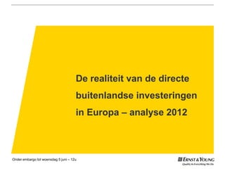 De realiteit van de directe
buitenlandse investeringen
in Europa – analyse 2012
Onder embargo tot woensdag 5 juni – 12u
 
