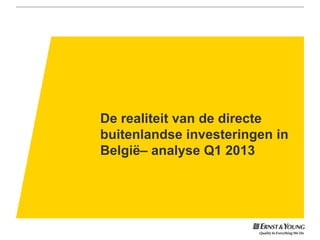 De realiteit van de directe
buitenlandse investeringen in
België– analyse Q1 2013
 