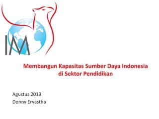 Membangun Kapasitas Sumber Daya Indonesia
di Sektor Pendidikan
Agustus 2013
Donny Eryastha
 