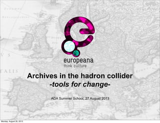 Archives in the hadron collider
-tools for change-
ADA Summer School, 27 August 2013
Monday, August 26, 2013
 