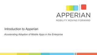 Introduction to Apperian
Accelerating Adoption of Mobile Apps in the Enterprise
 