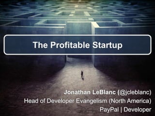 The Profitable Startup
Jonathan LeBlanc (@jcleblanc)
Head of Developer Evangelism (North America)
PayPal | Developer
 
