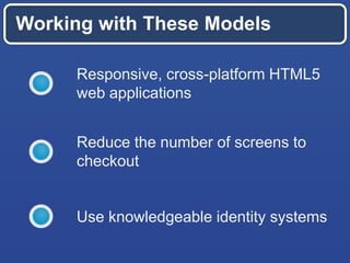 Working with These Models
Responsive, cross-platform HTML5
web applications
Reduce the number of screens to
checkout
Use knowledgeable identity systems
 